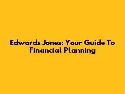 Edwards Jones: Your Guide To Financial Planning