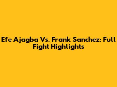 Efe Ajagba Vs. Frank Sanchez: Full Fight Highlights