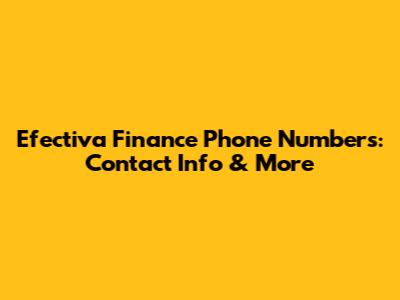 Efectiva Finance Phone Numbers: Contact Info & More