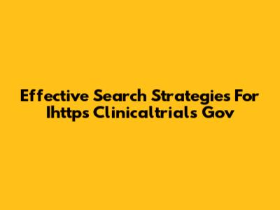 Effective Search Strategies For Ihttps Clinicaltrials Gov