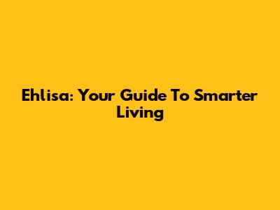 Ehlisa: Your Guide To Smarter Living