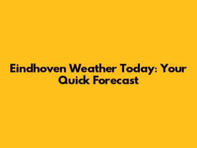 Eindhoven Weather Today: Your Quick Forecast