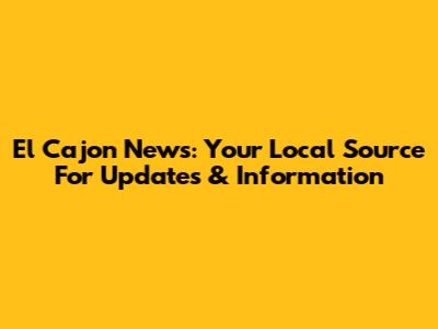 El Cajon News: Your Local Source For Updates & Information