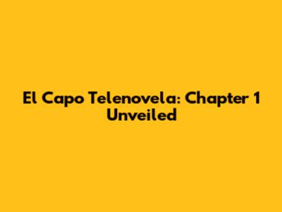 El Capo Telenovela: Chapter 1 Unveiled