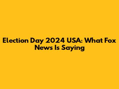 Election Day 2024 USA: What Fox News Is Saying
