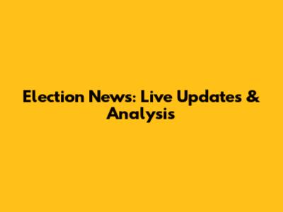 Election News: Live Updates & Analysis
