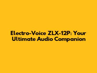 Electro-Voice ZLX-12P: Your Ultimate Audio Companion