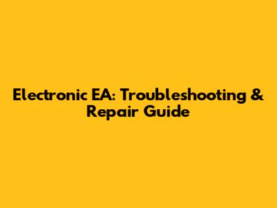 Electronic EA: Troubleshooting & Repair Guide