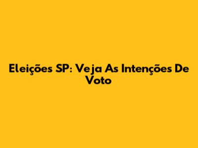 Eleições SP: Veja As Intenções De Voto