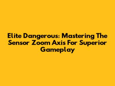Elite Dangerous: Mastering The Sensor Zoom Axis For Superior Gameplay