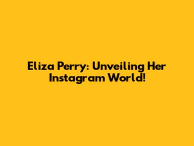 Eliza Perry: Unveiling Her Instagram World!