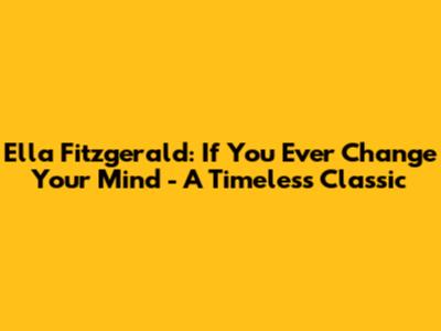 Ella Fitzgerald: If You Ever Change Your Mind - A Timeless Classic