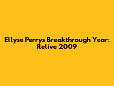 Ellyse Perry's Breakthrough Year: Relive 2009