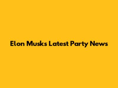 Elon Musk's Latest Party News