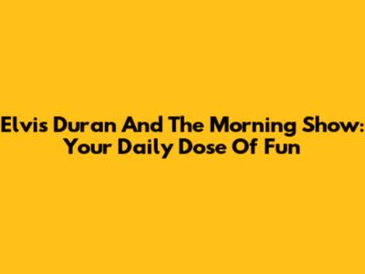 Elvis Duran And The Morning Show: Your Daily Dose Of Fun