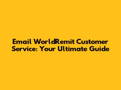 Email WorldRemit Customer Service: Your Ultimate Guide