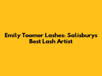 Emily Toomer Lashes: Salisbury's Best Lash Artist