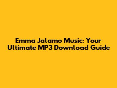 Emma Jalamo Music: Your Ultimate MP3 Download Guide