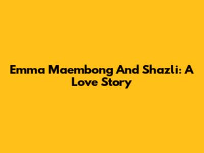 Emma Maembong And Shazli: A Love Story