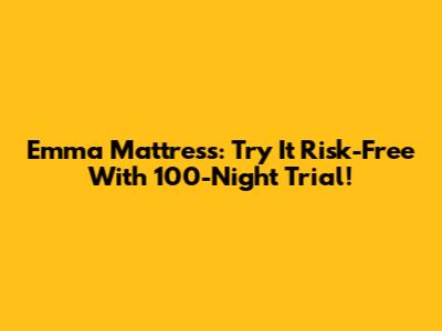 Emma Mattress: Try It Risk-Free With 100-Night Trial!