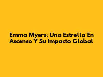 Emma Myers: Una Estrella En Ascenso Y Su Impacto Global