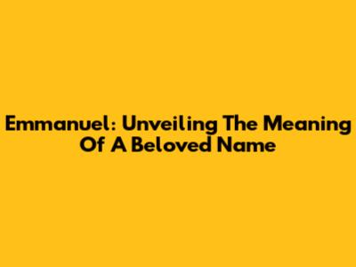 Emmanuel: Unveiling The Meaning Of A Beloved Name