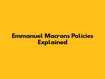 Emmanuel Macron's Policies Explained