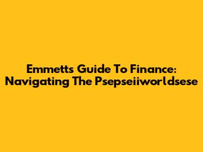 Emmett's Guide To Finance: Navigating The Psepseiiworldsese