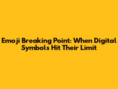 Emoji Breaking Point: When Digital Symbols Hit Their Limit