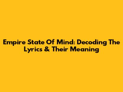 Empire State Of Mind: Decoding The Lyrics & Their Meaning