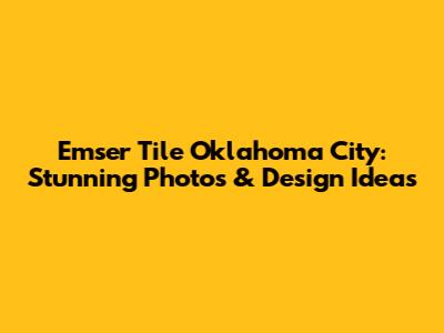 Emser Tile Oklahoma City: Stunning Photos & Design Ideas