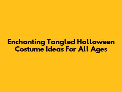 Enchanting Tangled Halloween Costume Ideas For All Ages