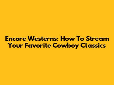 Encore Westerns: How To Stream Your Favorite Cowboy Classics