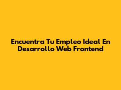 Encuentra Tu Empleo Ideal En Desarrollo Web Frontend