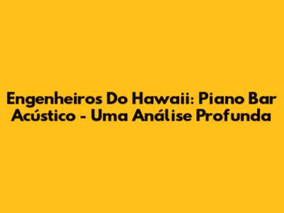Engenheiros Do Hawaii: Piano Bar Acústico - Uma Análise Profunda