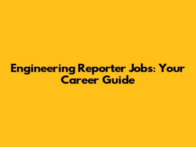 Engineering Reporter Jobs: Your Career Guide