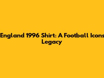 England 1996 Shirt: A Football Icon's Legacy