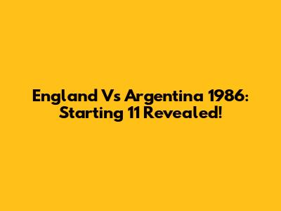 England Vs Argentina 1986: Starting 11 Revealed!