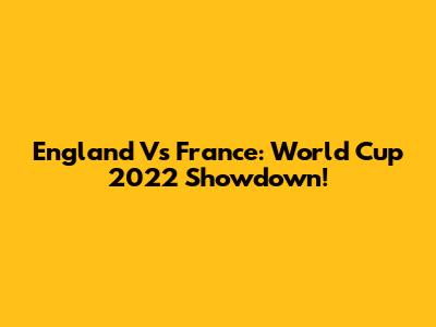 England Vs France: World Cup 2022 Showdown!