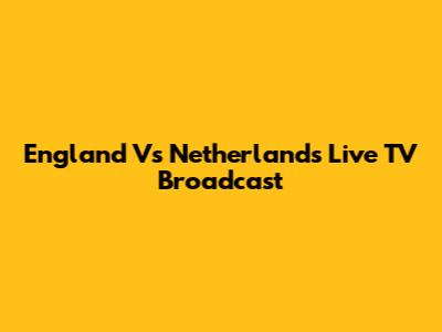 England Vs Netherlands Live TV Broadcast