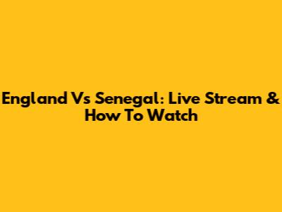 England Vs Senegal: Live Stream & How To Watch