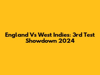 England Vs West Indies: 3rd Test Showdown 2024