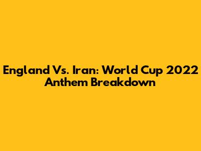 England Vs. Iran: World Cup 2022 Anthem Breakdown
