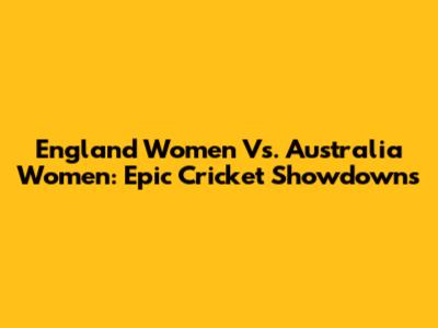 England Women Vs. Australia Women: Epic Cricket Showdowns