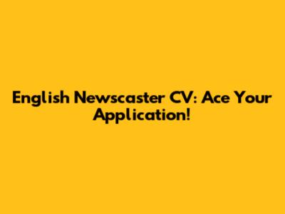 English Newscaster CV: Ace Your Application!