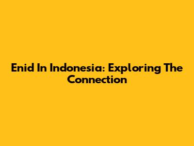 Enid In Indonesia: Exploring The Connection