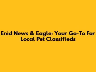 Enid News & Eagle: Your Go-To For Local Pet Classifieds