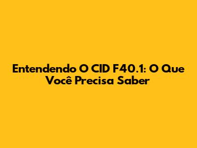 Entendendo O CID F40.1: O Que Você Precisa Saber
