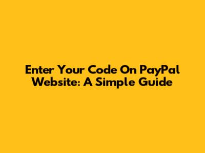 Enter Your Code On PayPal Website: A Simple Guide