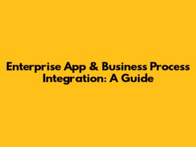 Enterprise App & Business Process Integration: A Guide